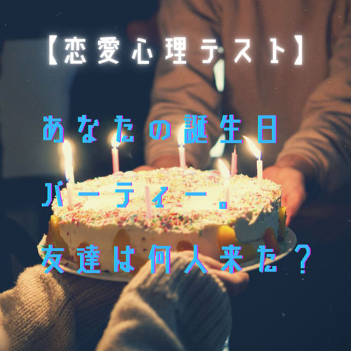 【心理テスト】あなたの誕生日、何人の友達とパーティーをしてる？